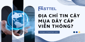 Vì sao nên chọn Fasttel?