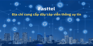 Tại sao nên chọn Fasttel làm địa chỉ cung cấp dây cáp viễn thông lâu dài?